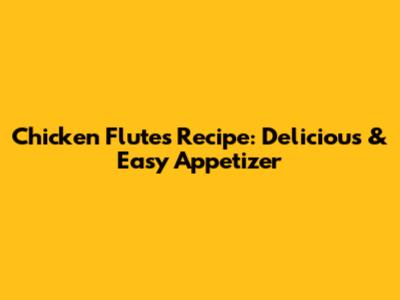 Chicken Flutes Recipe: Delicious & Easy Appetizer