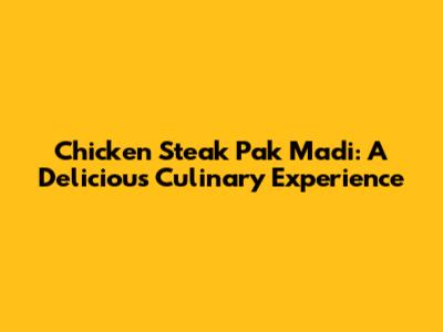 Chicken Steak Pak Madi: A Delicious Culinary Experience