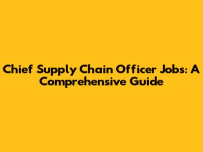 Chief Supply Chain Officer Jobs: A Comprehensive Guide
