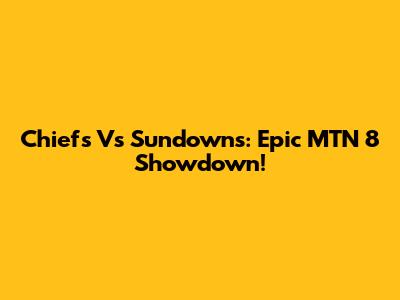 Chiefs Vs Sundowns: Epic MTN 8 Showdown!