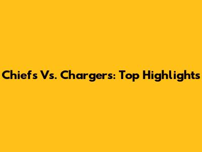 Chiefs Vs. Chargers: Top Highlights
