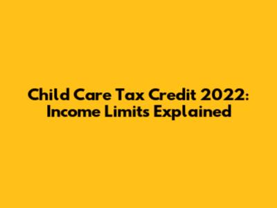 Child Care Tax Credit 2022: Income Limits Explained