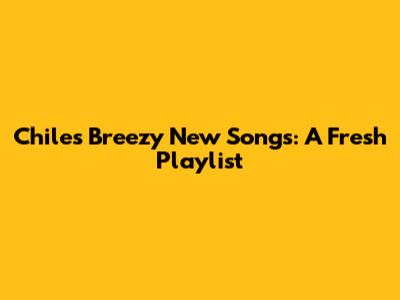 Chile's Breezy New Songs: A Fresh Playlist