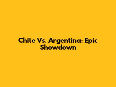 Chile Vs. Argentina: Epic Showdown