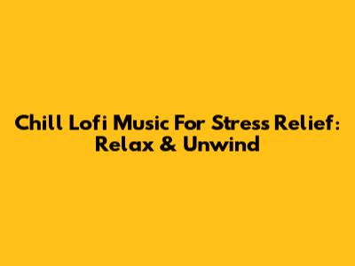 Chill Lofi Music For Stress Relief: Relax & Unwind