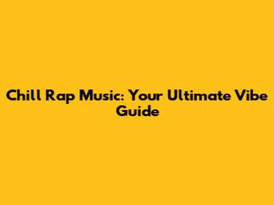 Chill Rap Music: Your Ultimate Vibe Guide