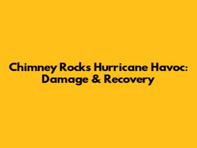 Chimney Rock's Hurricane Havoc: Damage & Recovery