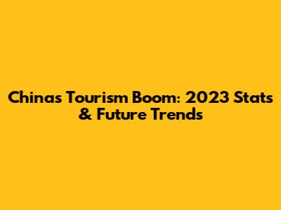 China's Tourism Boom: 2023 Stats & Future Trends