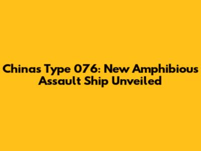 China's Type 076: New Amphibious Assault Ship Unveiled