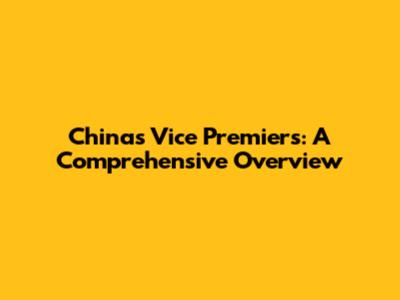 China's Vice Premiers: A Comprehensive Overview