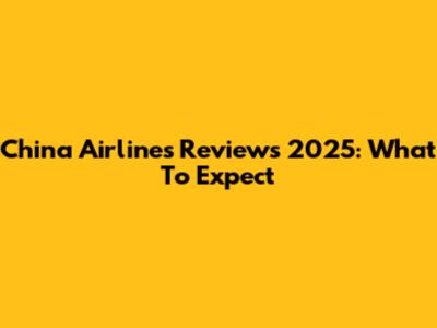 China Airlines Reviews 2025: What To Expect