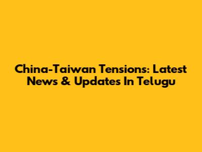 China-Taiwan Tensions: Latest News & Updates In Telugu