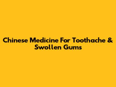 Chinese Medicine For Toothache & Swollen Gums
