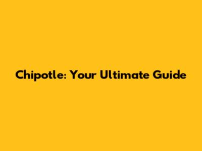 Chipotle: Your Ultimate Guide