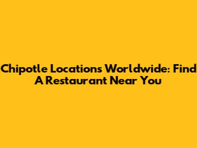 Chipotle Locations Worldwide: Find A Restaurant Near You