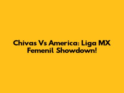 Chivas Vs America: Liga MX Femenil Showdown!
