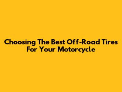 Choosing The Best Off-Road Tires For Your Motorcycle