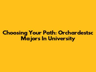 Choosing Your Path: Orchardestsc Majors In University