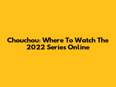 Chouchou: Where To Watch The 2022 Series Online