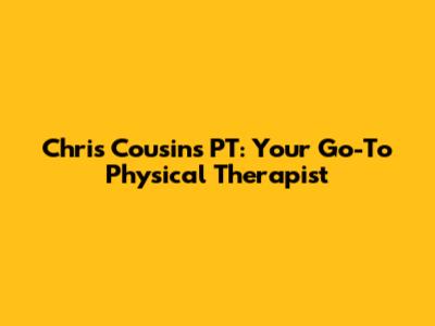 Chris Cousins PT: Your Go-To Physical Therapist