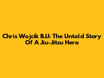 Chris Wojcik BJJ: The Untold Story Of A Jiu-Jitsu Hero