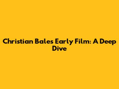Christian Bale's Early Film: A Deep Dive