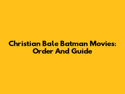 Christian Bale Batman Movies: Order And Guide