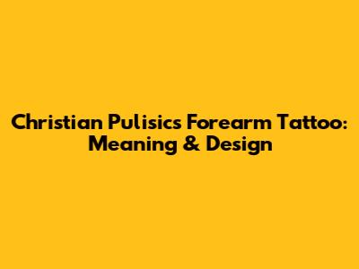 Christian Pulisic's Forearm Tattoo: Meaning & Design