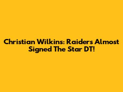 Christian Wilkins: Raiders Almost Signed The Star DT!