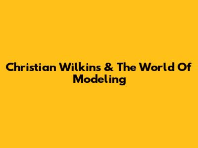 Christian Wilkins & The World Of Modeling