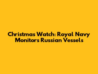 Christmas Watch: Royal Navy Monitors Russian Vessels