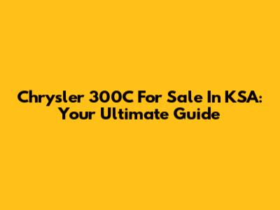 Chrysler 300C For Sale In KSA: Your Ultimate Guide