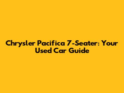 Chrysler Pacifica 7-Seater: Your Used Car Guide