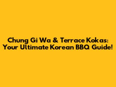 Chung Gi Wa & Terrace Kokas: Your Ultimate Korean BBQ Guide!