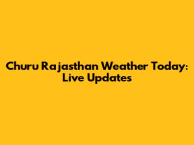 Churu Rajasthan Weather Today: Live Updates