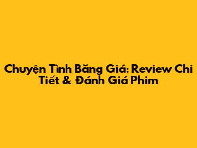 Chuyện Tình Băng Giá: Review Chi Tiết & Đánh Giá Phim