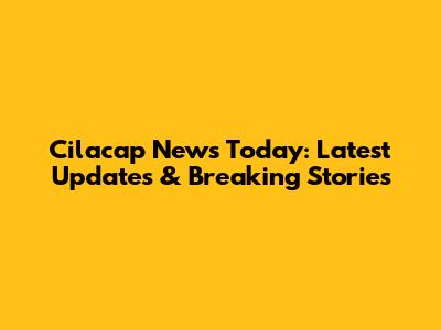 Cilacap News Today: Latest Updates & Breaking Stories
