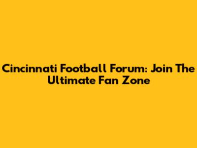 Cincinnati Football Forum: Join The Ultimate Fan Zone