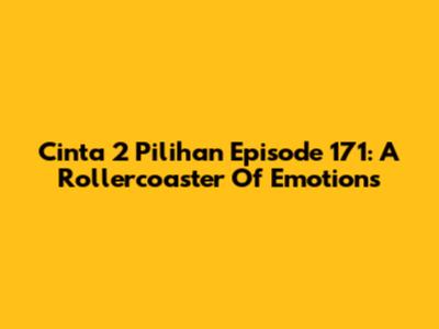 Cinta 2 Pilihan Episode 171: A Rollercoaster Of Emotions