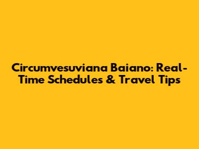 Circumvesuviana Baiano: Real-Time Schedules & Travel Tips