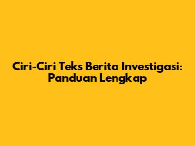 Ciri-Ciri Teks Berita Investigasi: Panduan Lengkap