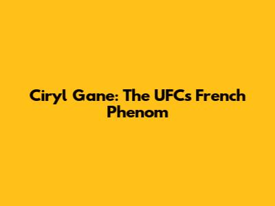 Ciryl Gane: The UFC's French Phenom