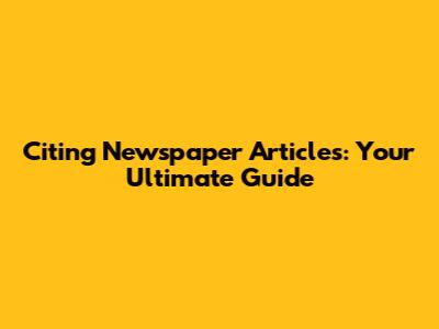 Citing Newspaper Articles: Your Ultimate Guide
