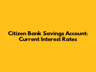 Citizen Bank Savings Account: Current Interest Rates