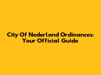 City Of Nederland Ordinances: Your Official Guide