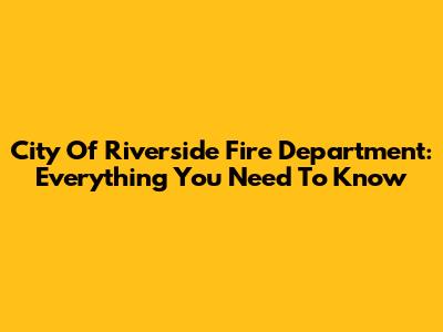 City Of Riverside Fire Department: Everything You Need To Know