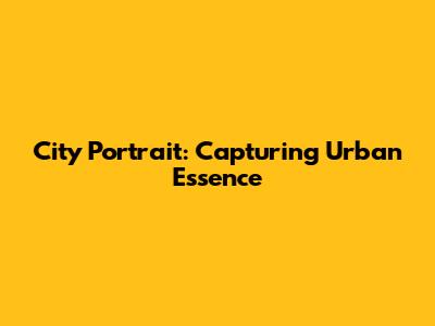 City Portrait: Capturing Urban Essence