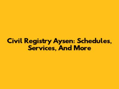 Civil Registry Aysen: Schedules, Services, And More