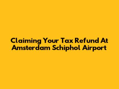 Claiming Your Tax Refund At Amsterdam Schiphol Airport