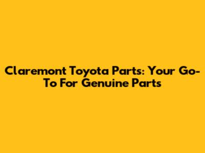 Claremont Toyota Parts: Your Go-To For Genuine Parts